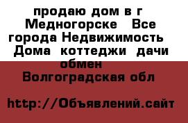 продаю дом в г. Медногорске - Все города Недвижимость » Дома, коттеджи, дачи обмен   . Волгоградская обл.